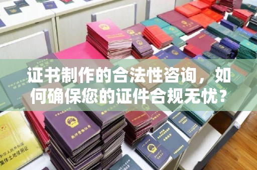 青神证书制作的合法性咨询，如何确保您的证件合规无忧？
