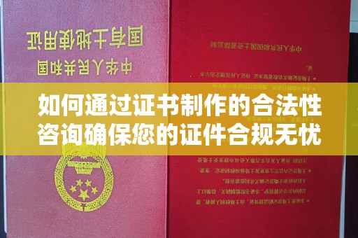 青神如何通过证书制作的合法性咨询确保您的证件合规无忧