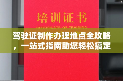 青神驾驶证制作办理地点全攻略，一站式指南助您轻松搞定