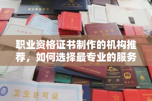 青神职业资格证书制作的机构推荐，如何选择最专业的服务？