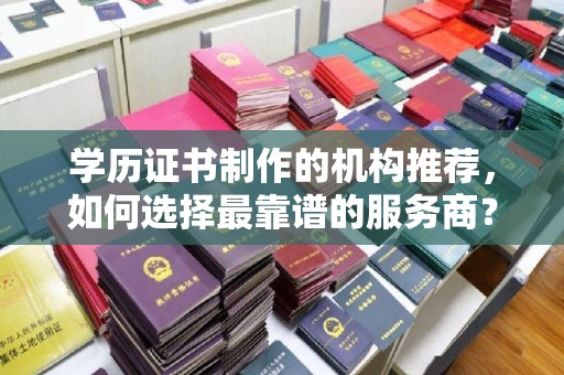 青神学历证书制作的机构推荐，如何选择最靠谱的服务商？