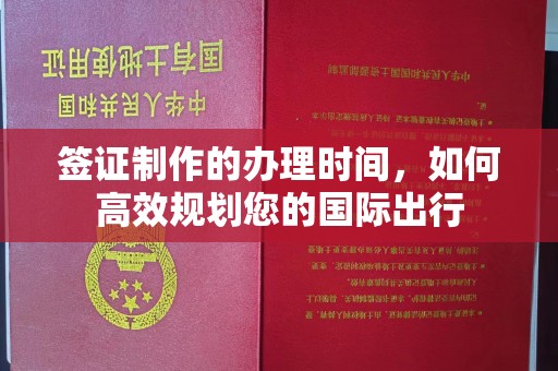 青神签证制作的办理时间，如何高效规划您的国际出行