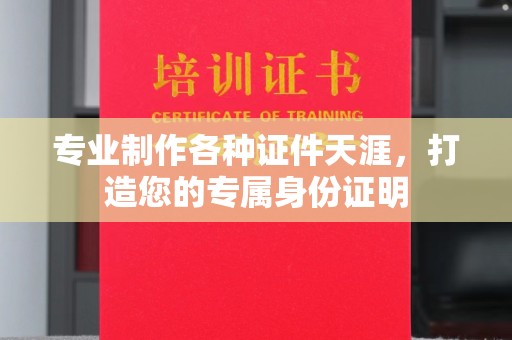 青神专业制作各种证件天涯，打造您的专属身份证明