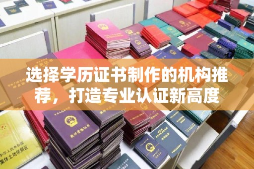 青神选择学历证书制作的机构推荐，打造专业认证新高度