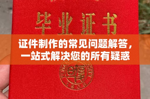 青神证件制作的常见问题解答，一站式解决您的所有疑惑