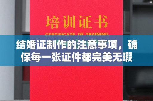 青神结婚证制作的注意事项，确保每一张证件都完美无瑕