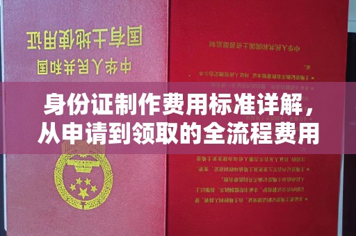 青神身份证制作费用标准详解，从申请到领取的全流程费用解析