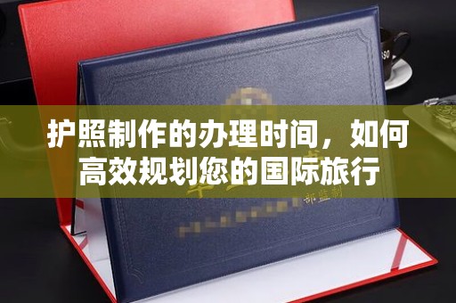 青神护照制作的办理时间，如何高效规划您的国际旅行