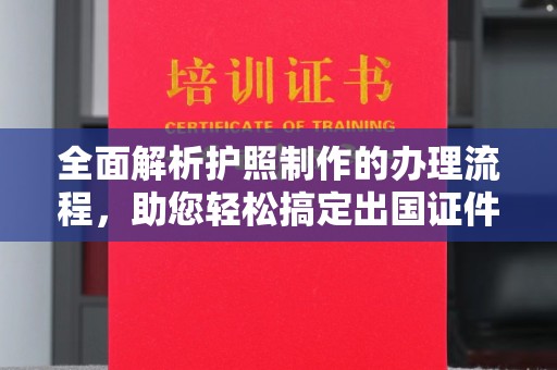 青神全面解析护照制作的办理流程，助您轻松搞定出国证件