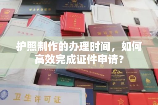青神护照制作的办理时间，如何高效完成证件申请？