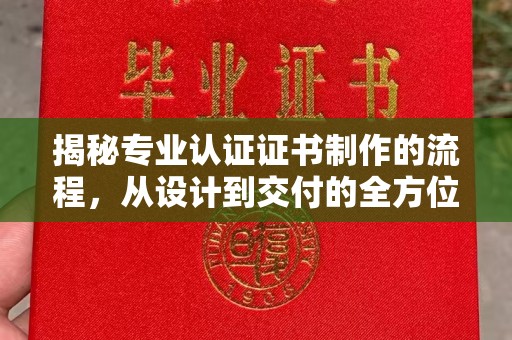 青神揭秘专业认证证书制作的流程，从设计到交付的全方位指南