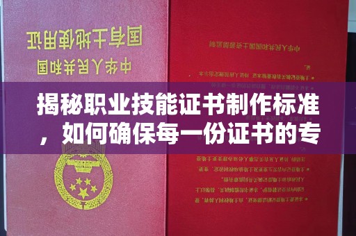青神揭秘职业技能证书制作标准，如何确保每一份证书的专业与权威