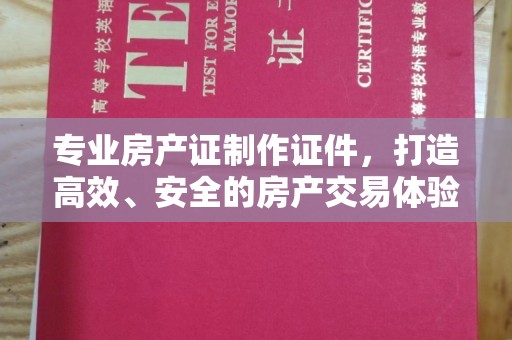 青神专业房产证制作证件，打造高效、安全的房产交易体验