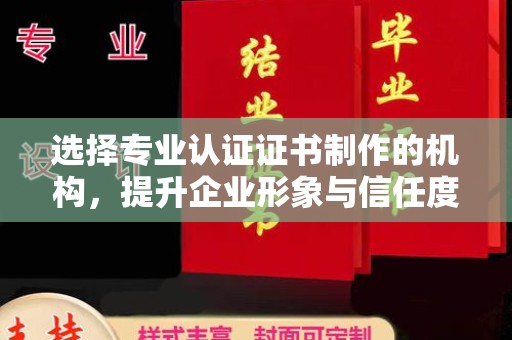 青神选择专业认证证书制作的机构，提升企业形象与信任度