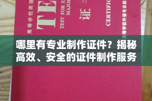 青神哪里有专业制作证件？揭秘高效、安全的证件制作服务