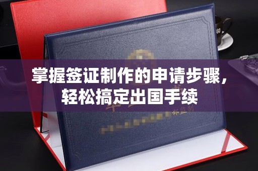 青神掌握签证制作的申请步骤，轻松搞定出国手续
