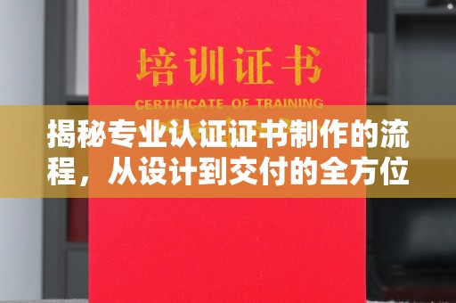 青神揭秘专业认证证书制作的流程，从设计到交付的全方位指南