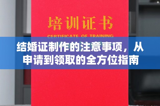 青神结婚证制作的注意事项，从申请到领取的全方位指南