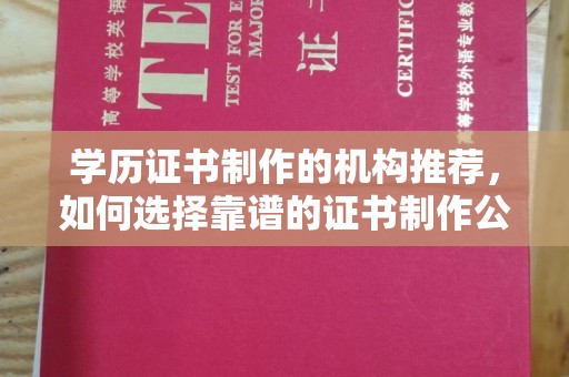 青神学历证书制作的机构推荐，如何选择靠谱的证书制作公司？