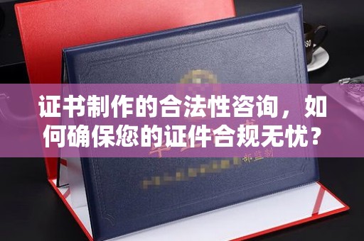 青神证书制作的合法性咨询，如何确保您的证件合规无忧？